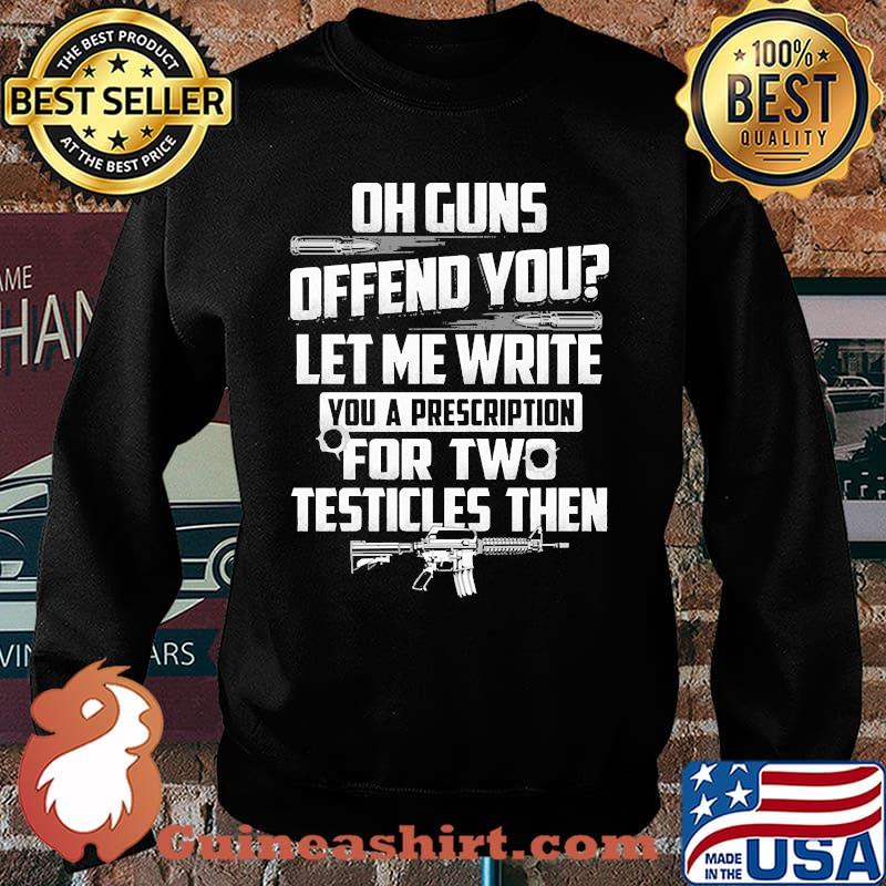 Oh guns offend you let me write you a prescription for two testicles then Sweater
