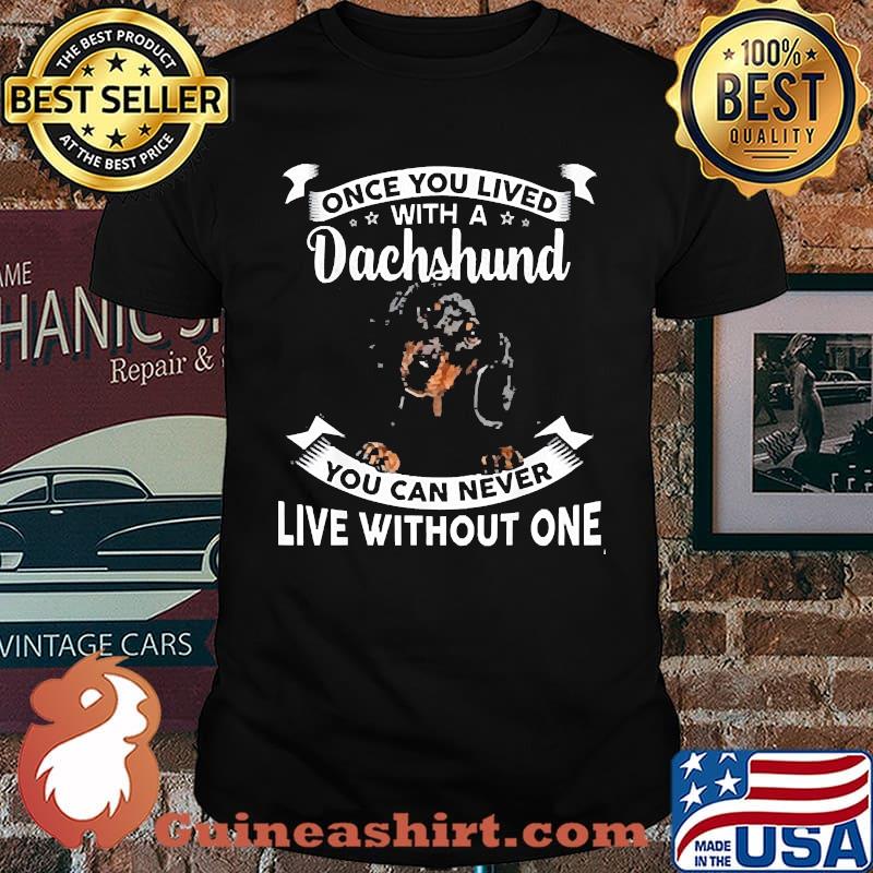 Once You Lived With A Dachshund You can never live without one shirt