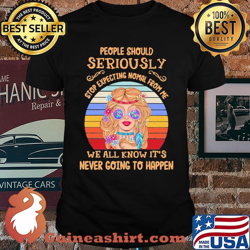 PEople Should Serously Stop Expecting Normal From Me We All Know It's Never Going To Happen Vintage Shirt