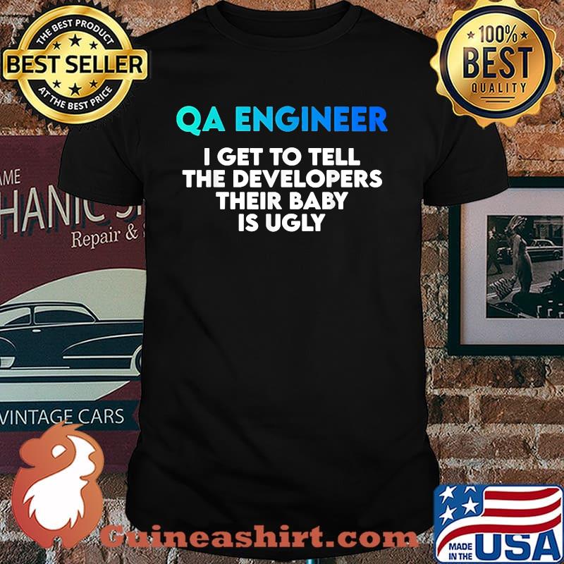 QA Engineer I get to tell the developers their baby is ugly T-Shirt