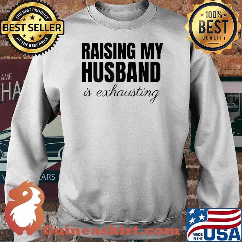 Raising My Husband Is Exhausting Quote T-Shirt Sweater