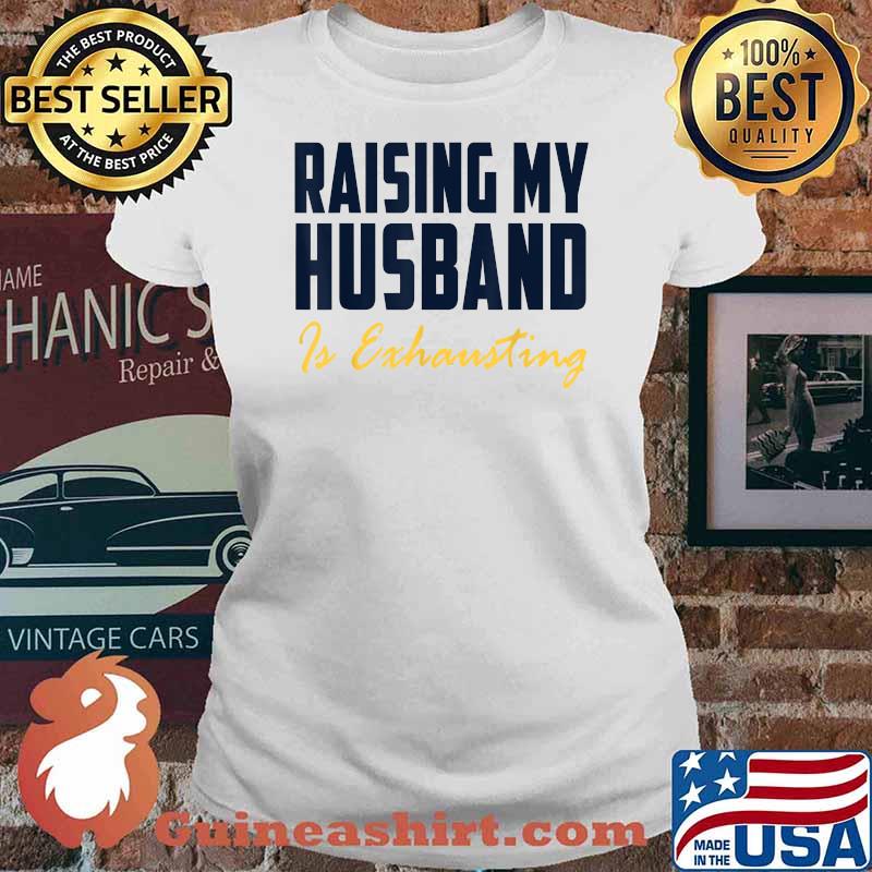Raising My Husband Is Exhausting T-Shirt Ladies tee