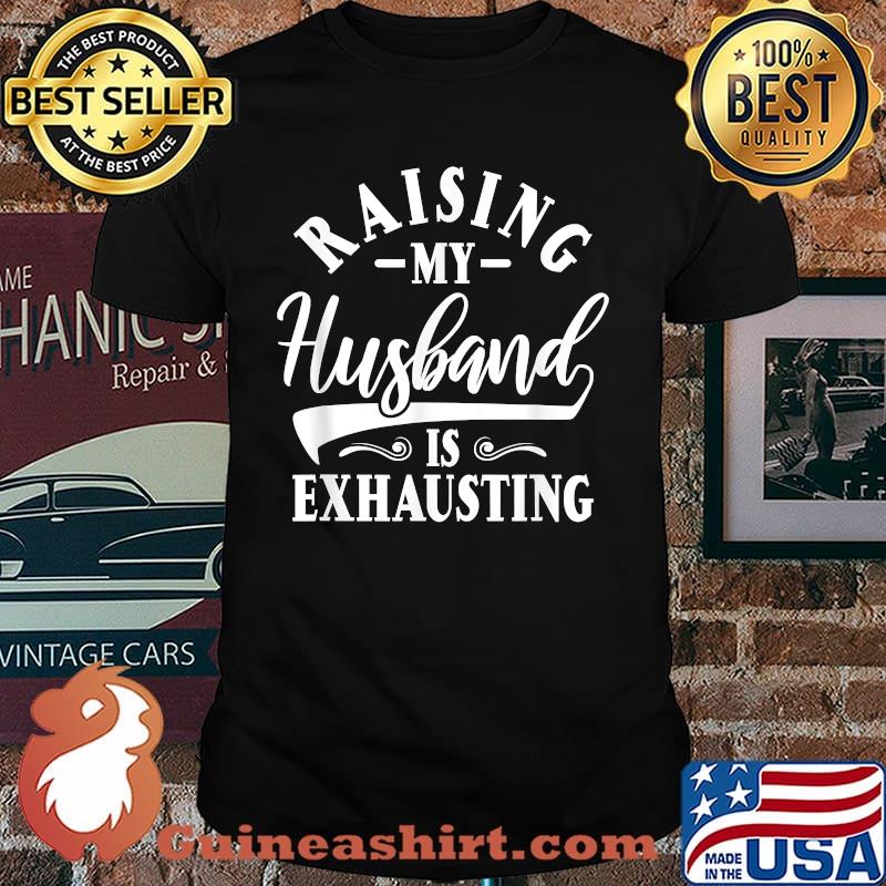 Raising my husband is exhausting T-Shirt