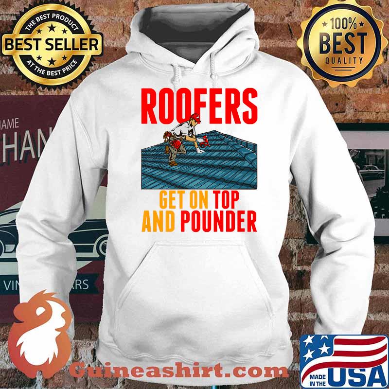 Roofers Get On Top And Pounder Tools Hammer Craftsman Roofer Premium T-Shirt Hoodie