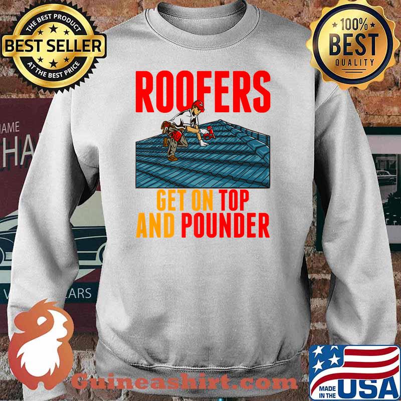Roofers Get On Top And Pounder Tools Hammer Craftsman Roofer Premium T-Shirt Sweater