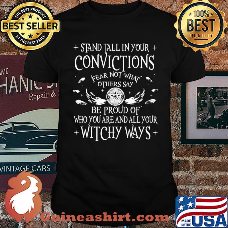 Satnd Tall In your Convictions Fear Not What Others Say Be Proud Of Who You Are And All Your Witchy Ways Shirt