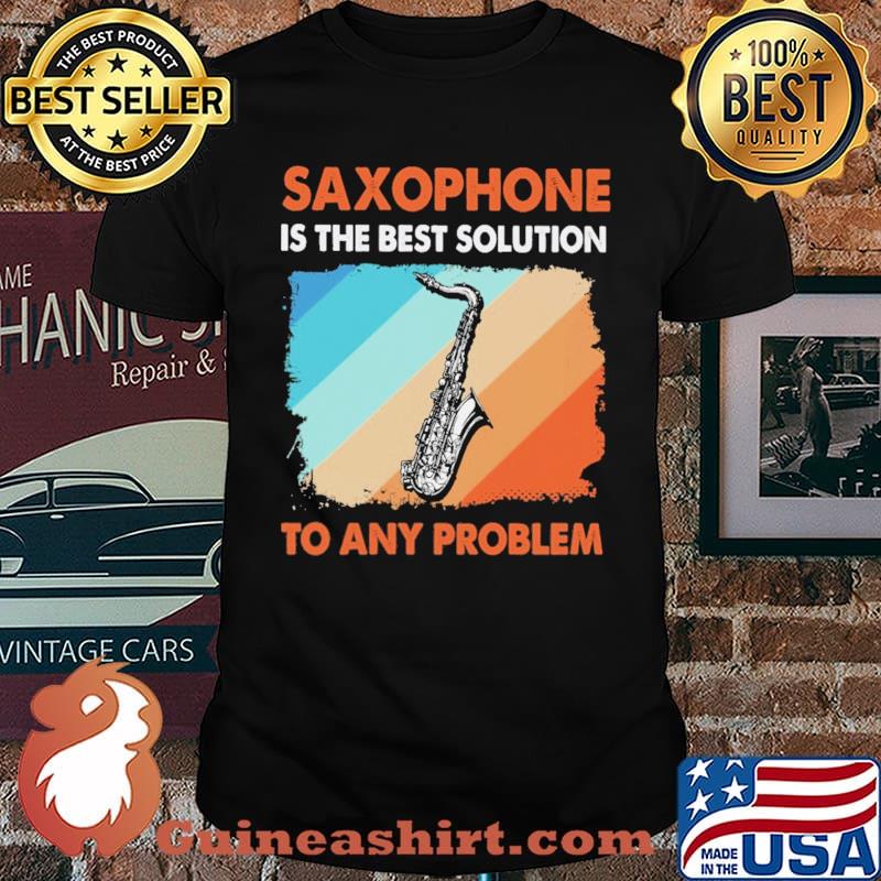 Saxophone Is The Best Solution To Any Problem Shirt