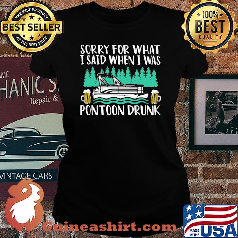 Sorry For What I Said When I Was Pontoon drunk Shirt Laides tee