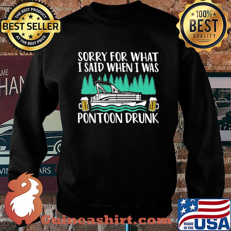 Sorry For What I Said When I Was Pontoon drunk Shirt Sweater