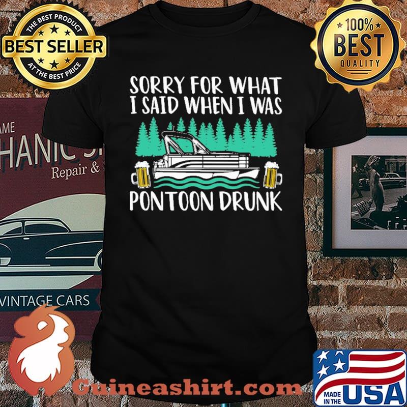 Sorry For What I Said When I Was Pontoon drunk Shirt