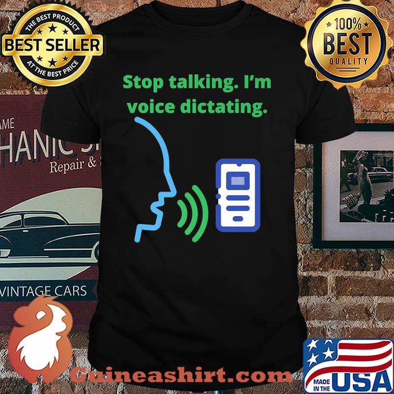 Stop talking I’m voice dictating T-Shirt