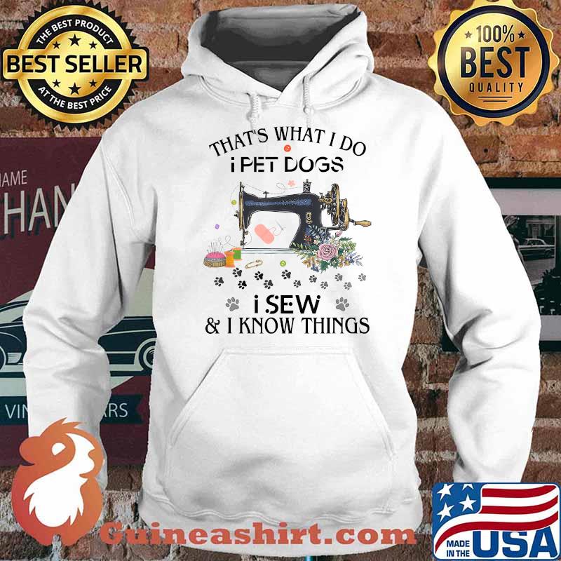 That's what i do i pet dogs i sew and i know things flower T-Shirt Hoodie