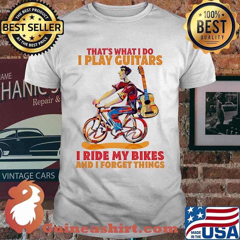 Thats what i do i play guitars i ride my bikes forget things shirt