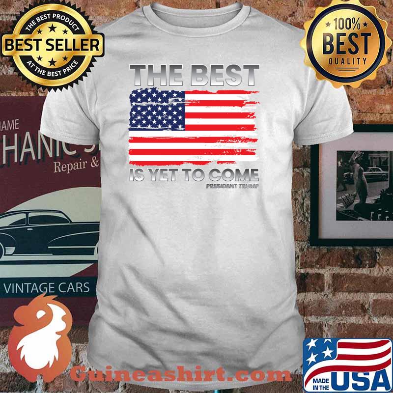 The Best Is Yet To Come Donald Trump for President 2024 American Flag T-Shirt