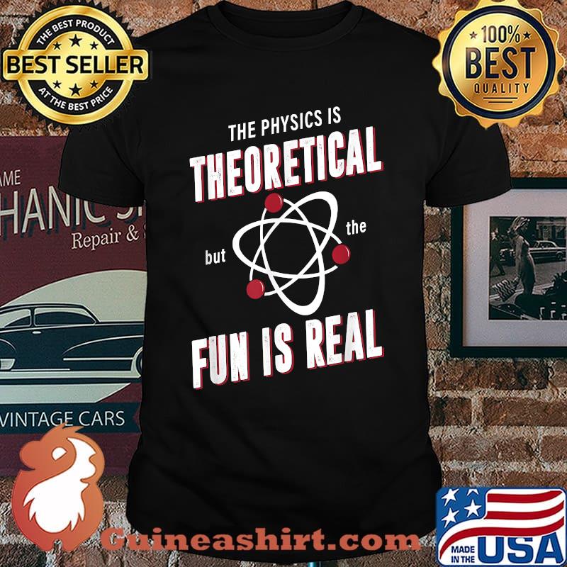 The Physics Is Theoretical But The Fun Is Real T-Shirt