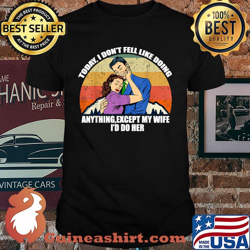 Today I Don’t Feel Like Doing Anything Except My Wife I’d Do Her VIntage T-Shirt
