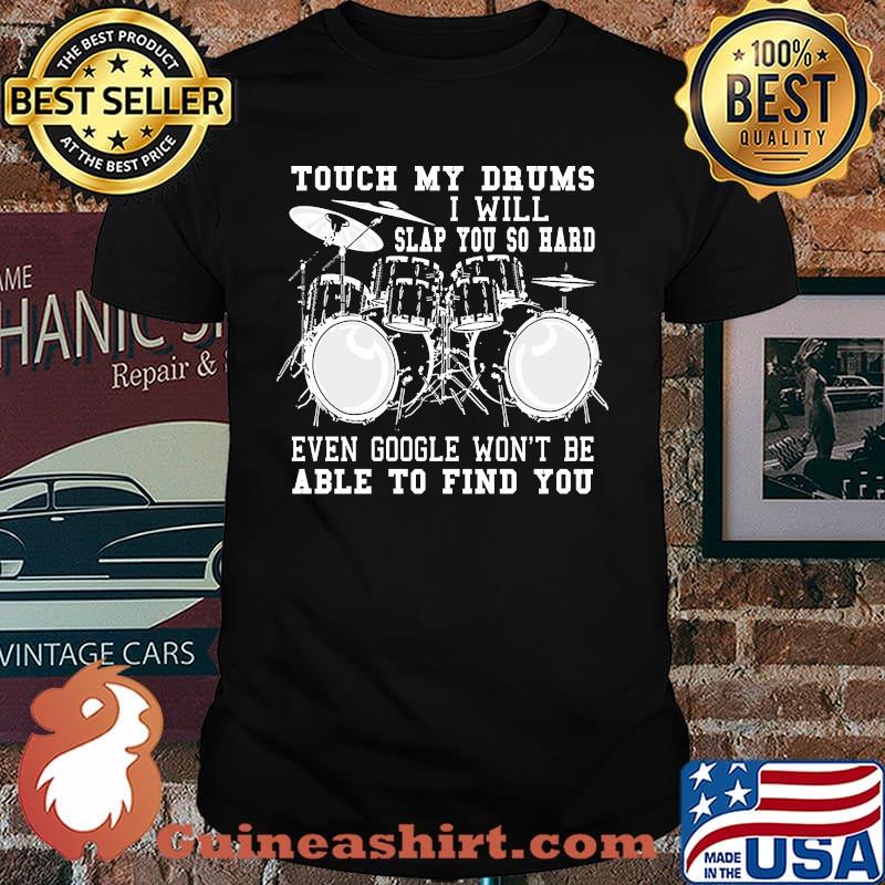 Touch my drums i will slap you so hard even google wont be able to find you shirt