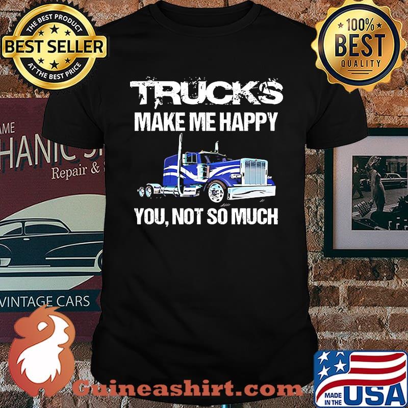 Trucks make me happy you not so much shirt