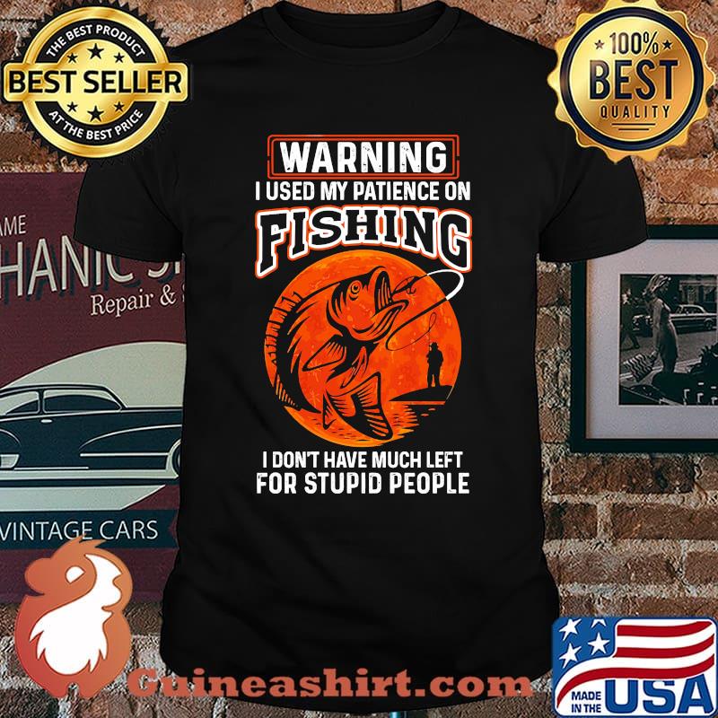 Warning i used my patience on fishing blood moon shirt