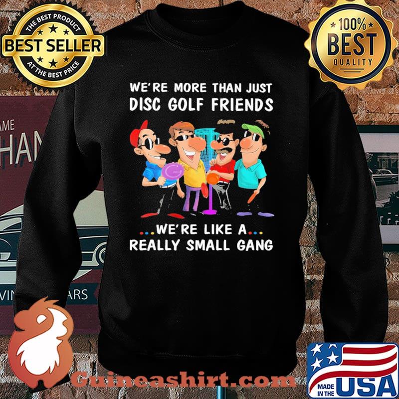 We're More Than Just Disc Golf Friends We're Like A Really Small Gang Shirt Sweater