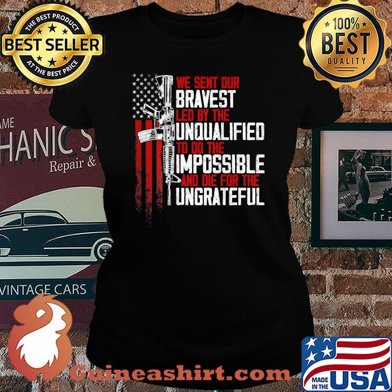 We sent our bravest Led by the unqualified to the impossible and die for the ungrateful Gun Rights American Flag T-Shirt Laides tee