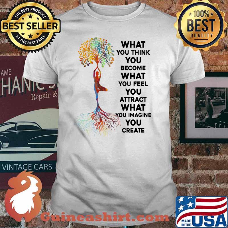 What you think you become what you feel imagine you create yoga tree shirt