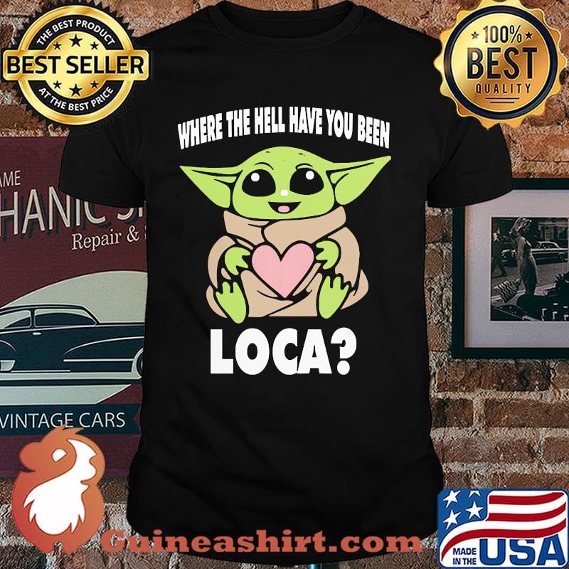 When the hell have you been loca yoda shirt