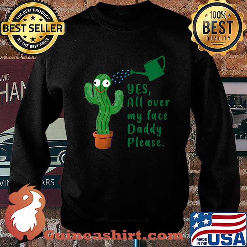 Yes all over my face funny plant daddy Dancing Cactus T-Shirt Sweater