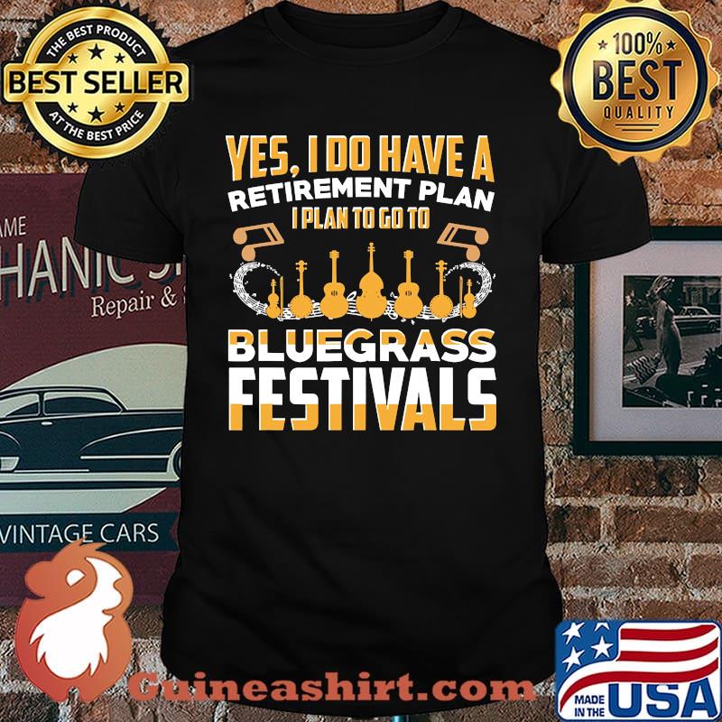 Yes i do have a retirement plan i plan to go to bluegrass festivals shirt
