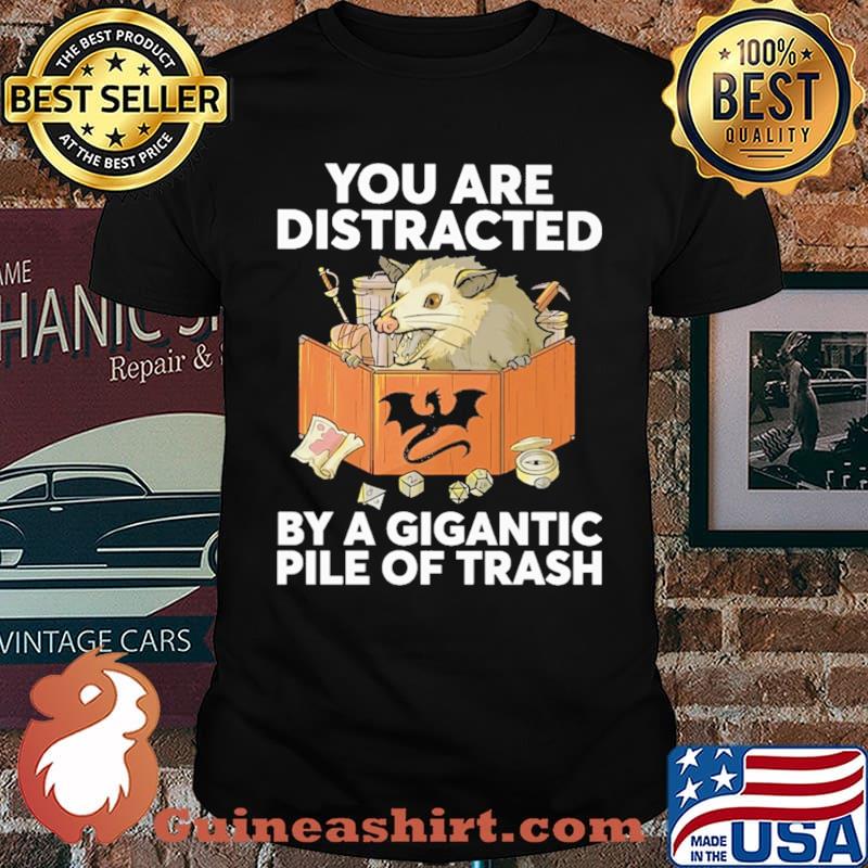 You Are Distracted By A Gigantic Pile Of Trash Shirt