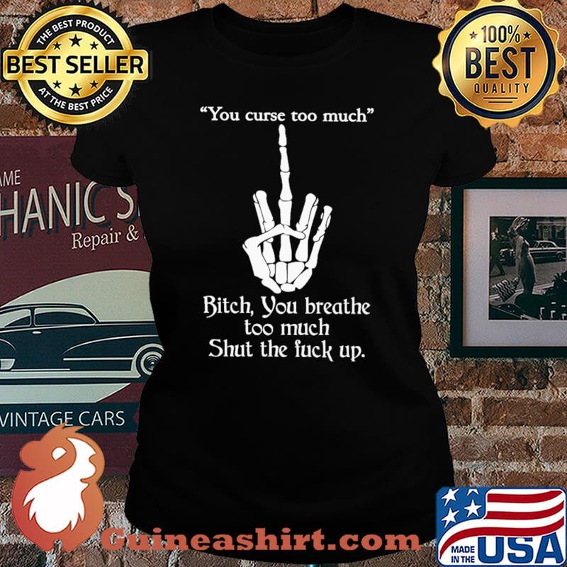 You Curse Too Much Shut The Fuck Up Shirt Laides tee