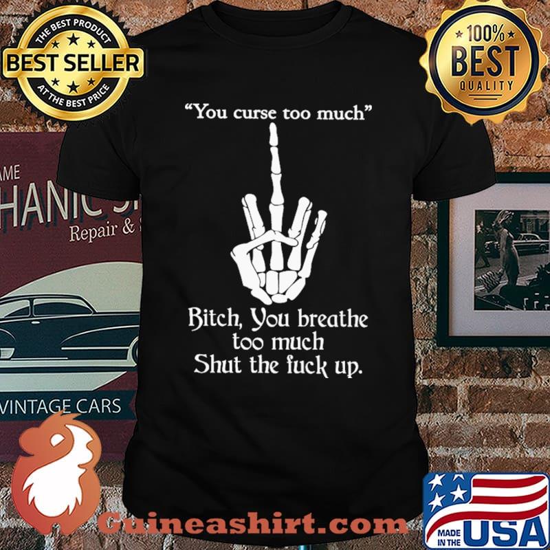 You Curse Too Much Shut The Fuck Up Shirt
