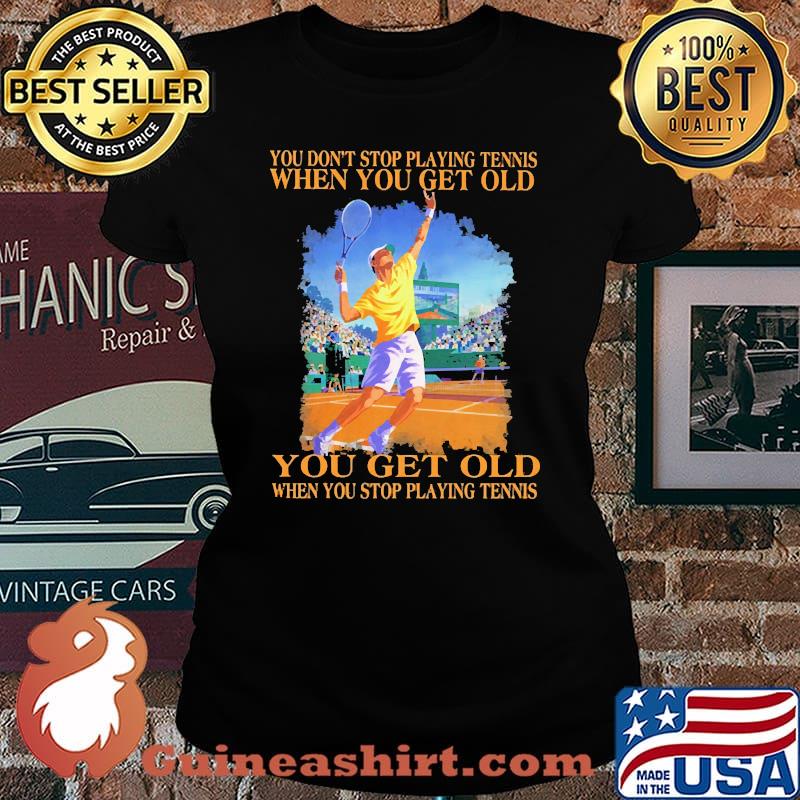 You dont stop playing tennis when you get old Laides tee