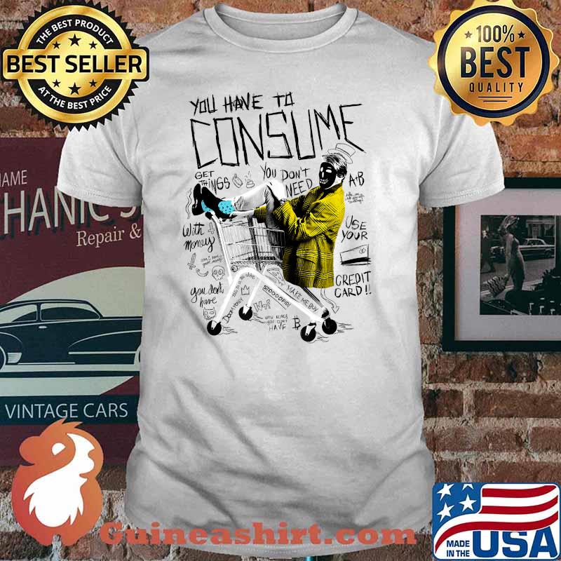 You Have To Consume You Dont Need Get Things T-Shirt