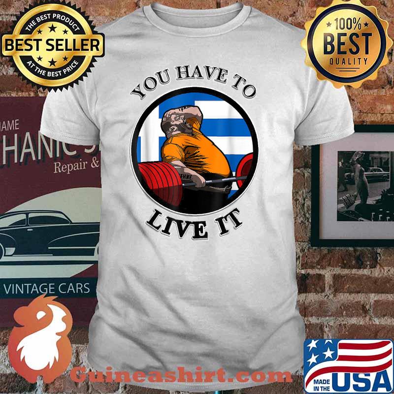 You Have To Live It Powerlifting Kyriakos Grizzly. T-Shirt