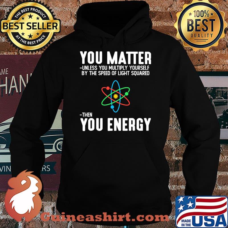 You matter unless you multiply yourself by the speed of light squard then you energy Hoodie