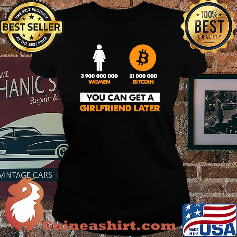 3900000000 women 21 Million Bitcoin You Can Get A Girlfriend Later T-Shirt Laides tee