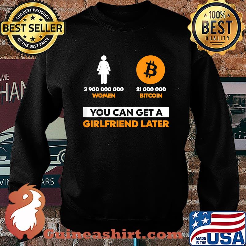 3900000000 women 21 Million Bitcoin You Can Get A Girlfriend Later T-Shirt Sweater