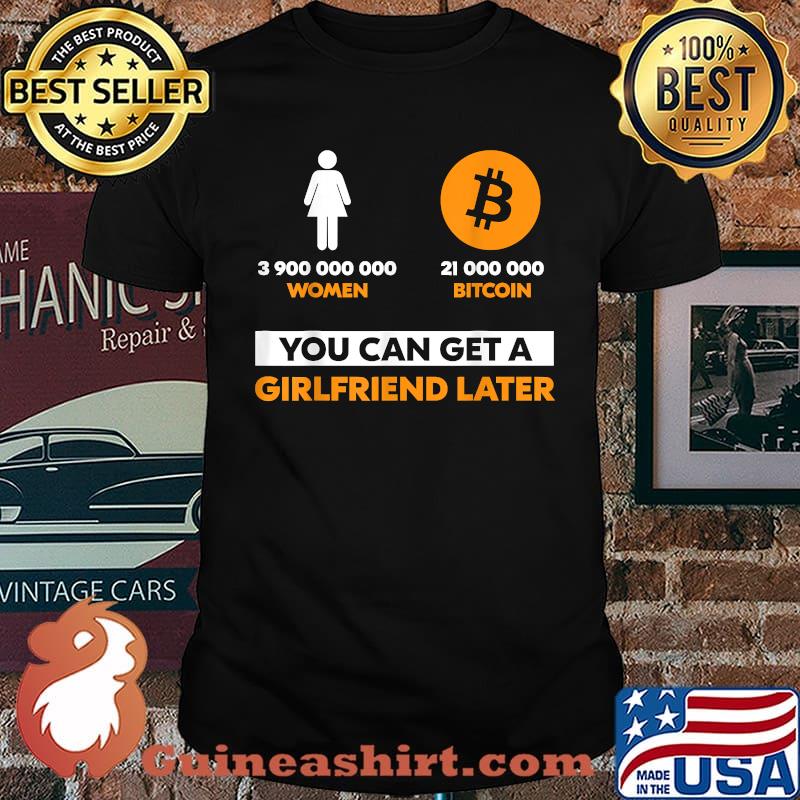 3900000000 women 21 Million Bitcoin You Can Get A Girlfriend Later T-Shirt