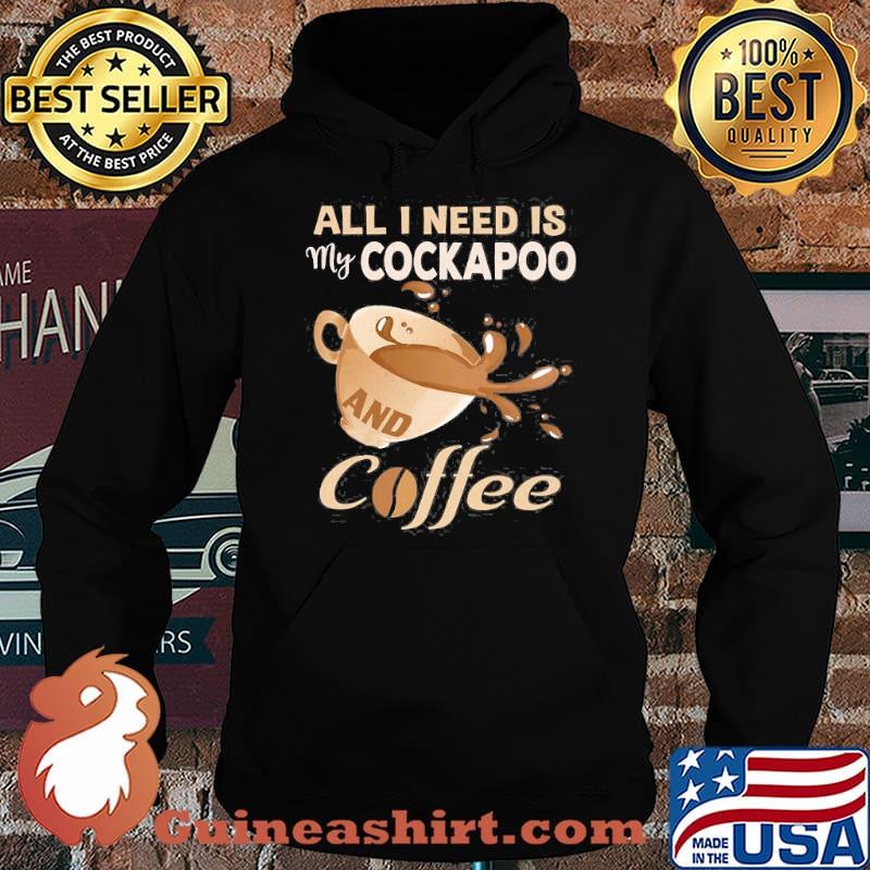 All I Need Is My Cockapoo And Coffee Shirt Hoodie