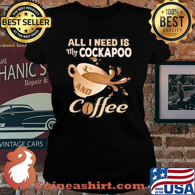 All I Need Is My Cockapoo And Coffee Shirt Laides tee