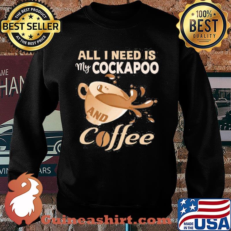 All I Need Is My Cockapoo And Coffee Shirt Sweater