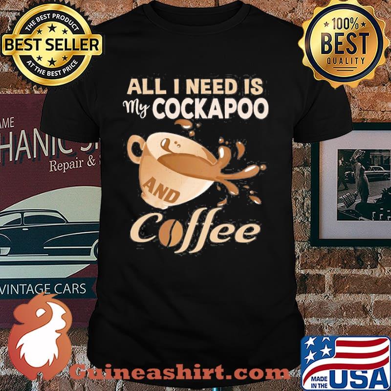 All I Need Is My Cockapoo And Coffee Shirt
