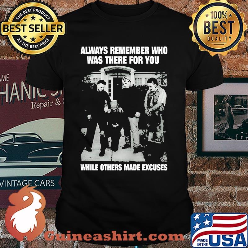 Always remember who was there for you while others made excuses shirt
