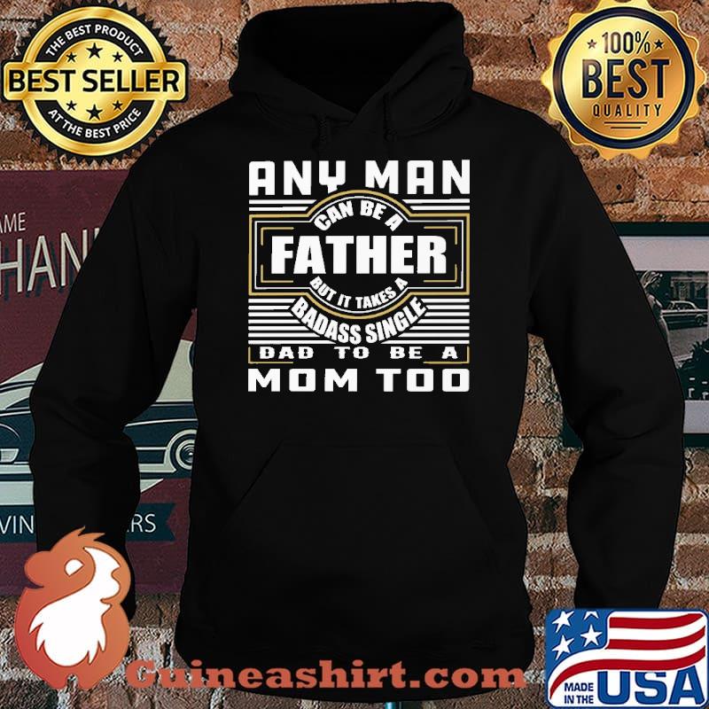 Any Man Can Be A Father But It Takes A BaDass Single Dad To Be MoM Too Shirt Hoodie