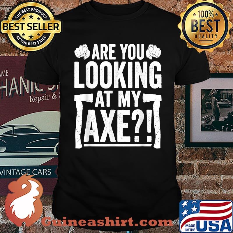 Are You Looking at My Axe Ax Hatchet Thrower Saying T-Shirt