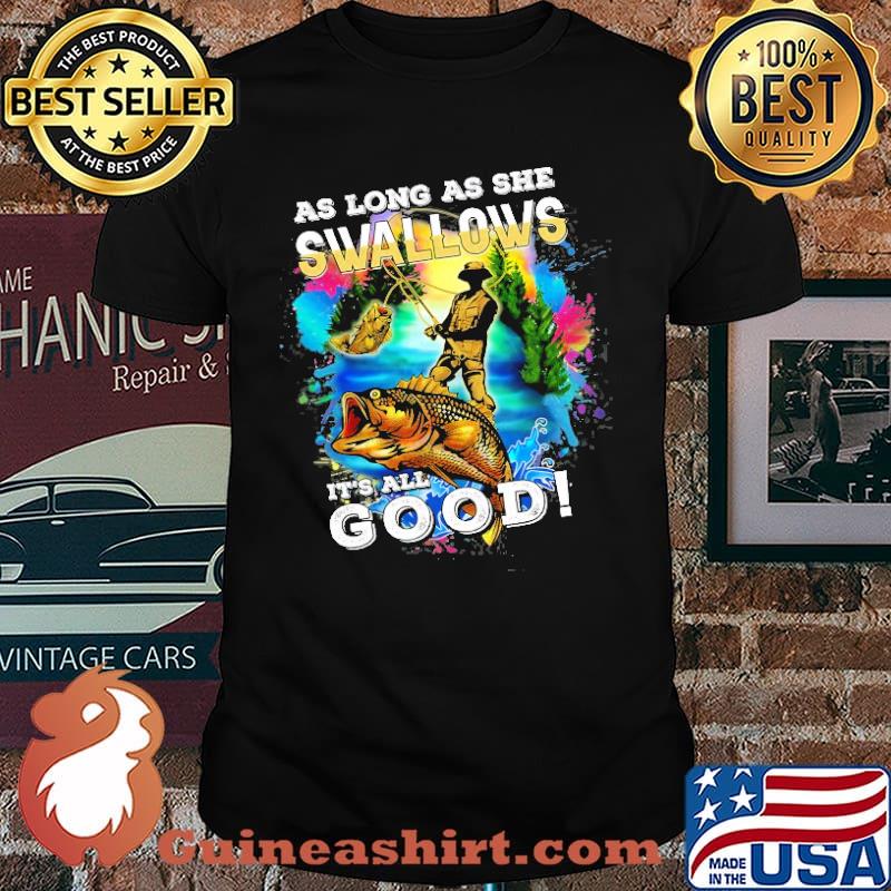 As Long As She Swallows its all good fishing shirt