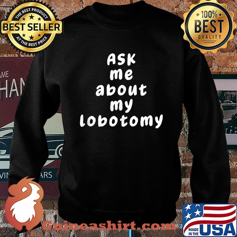 Ask Me About My Lobotomy T-Shirt Sweater