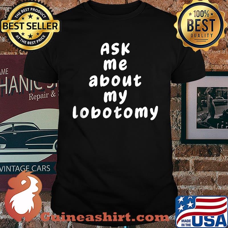 Ask Me About My Lobotomy T-Shirt