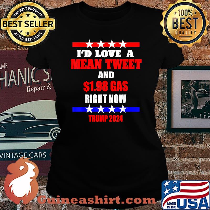 Awesome i'd Love A Mean Tweet And 1.98 Gas Right Now Trump 2024 T-Shirt Laides tee